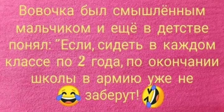 Вовочка был смышлённым мальчиком и ещё в детстве понял Если сидеть в каждом классе по 2 годапо окончании школы в армию же не заберут