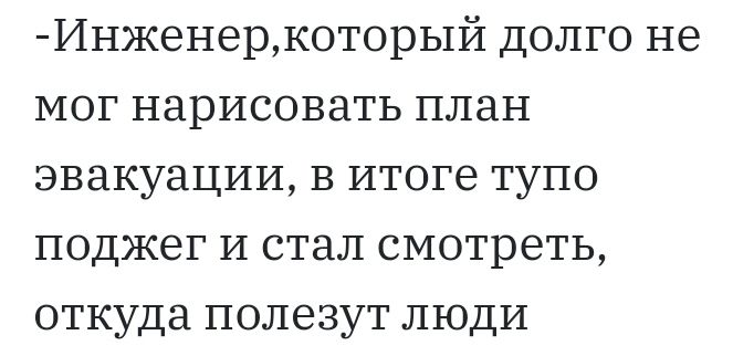 Инженеркоторый долго не мог нарисовать план эвакуации в итоге тупо поджег и стал смотреть откуда полезут люди