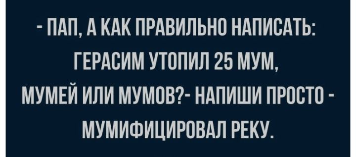 ПАП А КАК ПРАВИЛЬНО НАПИСАТЬ ГЕРАСИМ УТОПИЛ 25 МУМ МУМЕИ ИЛИ МУМПВ НАПИШИ ПРПСТП МУМИФИЦИРПВАЛ РЕКУ
