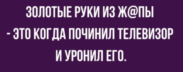 ЗОЛОТЫЕ РУКИ ИЗ ЖПЫ ЭТО КОГДА ПОЧИНИЛ ТЕЛЕВИЗОР И УРОНИЛ ЕГО