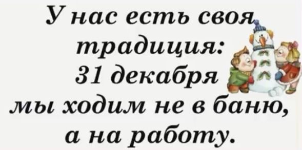 У нас есть своя традиция __ 31 декабря 33 мы ходим не в баню а на работу