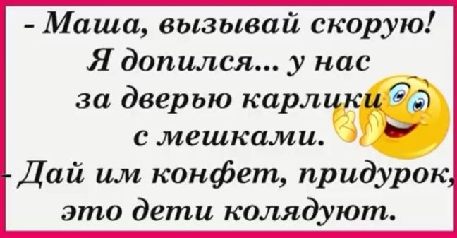 Маша вызывай скорую Ядопился у нас за дверью карлики с мешками Дай им конфет придурок это дети колядуют