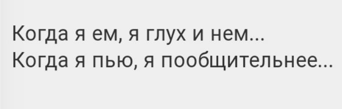 Когда я ем я глух и нем Когда я пью я пообщительнее