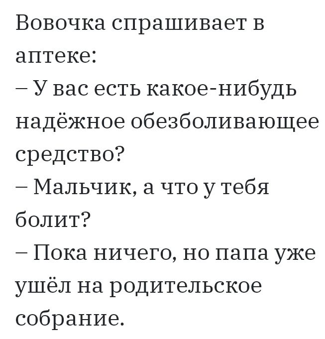 Вовочка спрашивает в аптеке У вас есть какое нибудь надёжное обезболивающее средство Мальчик а что у тебя болит Пока ничего но папа уже ушёл на родительское собрание
