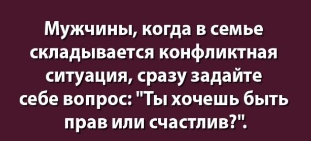 Мужчины когда в семье складывается конфликтная ситуация сразу задайте себе вопрос Ты хочешь быть прав или счастлив