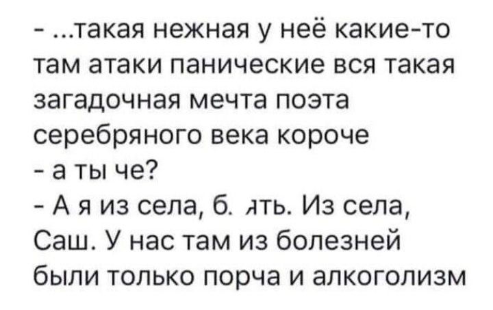 такая нежная у неё какието там атаки панические вся такая загадочная мечта поэта серебряного века короче а ты че А я из села б ять Из села Саш У нас там из болезней были только порча и алкоголизм
