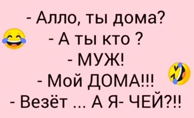 Алло ты дома А ты кто МУЖ Мой ДОМА_ 0 Везёт А Я ЧЕИ