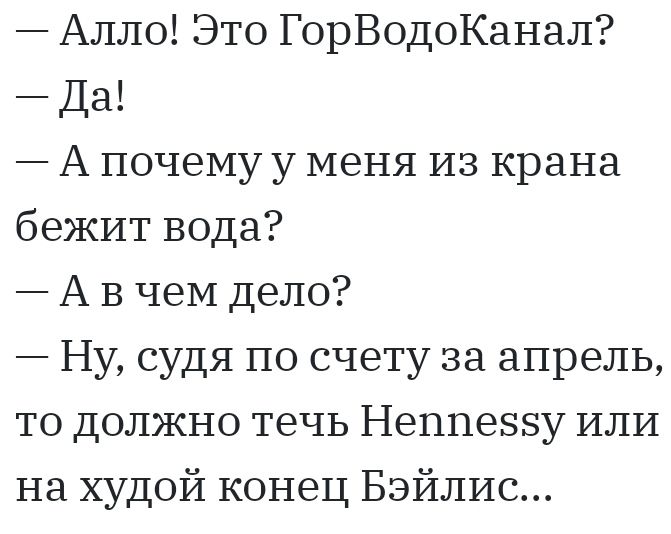 Алло Это ГорВодоКанал Да А почему у меня из крана бежит вода А В чем дело Ну судя по счету за апрель то должно течь Неппеззу или на худой конец Бэйлис