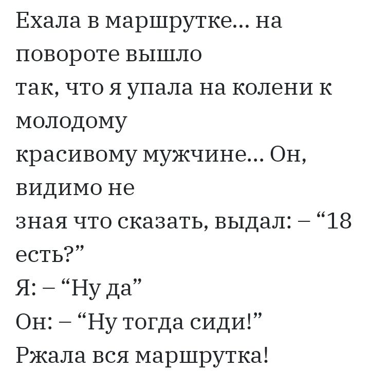 Ехала в маршрутке на повороте вышло так что я упала на колени к молодому красивому мужчине ОН видимо не зная что сказать выдал 18 есть Я Ну да Он Ну тогда сиди Ржала вся маршрутка