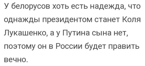 У белорусов хоть есть надежда что однажды президентом станет Коля Лукашенко а у Путина сына нет поэтому он в России будет править вечно