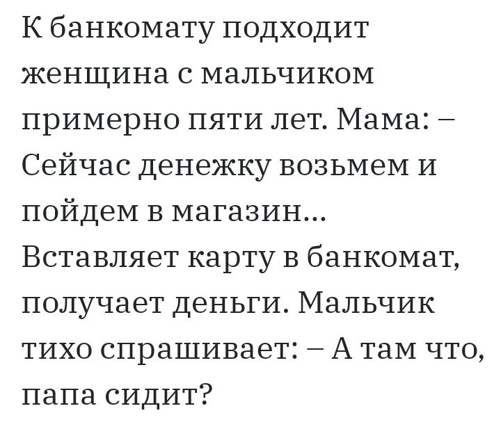 К банкомату подходит женщина с мальчиком примерно пяти лет Мама Сейчас денежку возьмем и пойдем в магазин Вставляет карту В банкомат получает деньги Мальчик тихо спрашивает А там что папа сидит