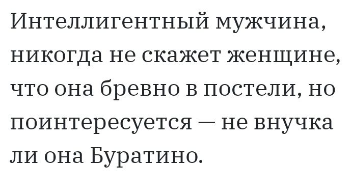 Интеллигентный мужчина никогда не скажет женщине что она бревно В постели но поинтересуется не внучка ЛИ она Буратино