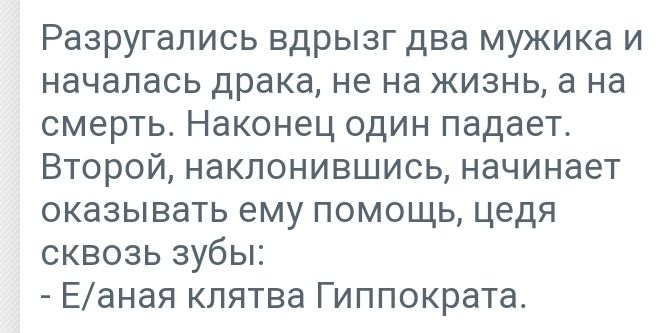 Разругались вдрызг два мужика и началась драка не на жизнь а на смерть Наконец один падает Второй наклонившись начинает оказывать ему помощь цедя сквозь зубы Еаная клятва Гиппократа