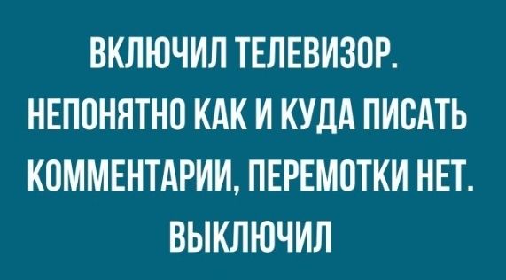 ВКЛЮЧИЛ ТЕЛЕВИЗОР НЕПОНЯТНО КАК И КУДА ПИОАТЬ КОММЕНТАРИИ ПЕРЕМОТКИ НЕТ ВЫКЛЮЧИЛ