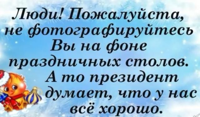 Люди ожалуйста отографируйтесь Вы на фоне праздничных столов А то президент думает что у нас всё хорошо