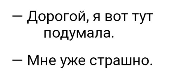 Дорогой я вот тут подумала Мне уже страшно