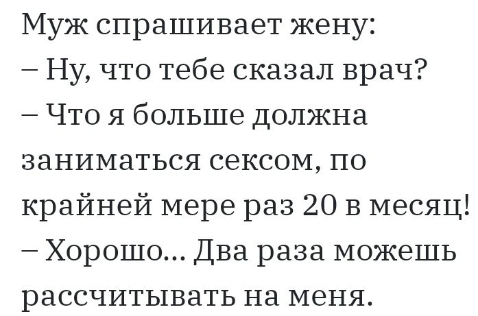 Муж спрашивает жену Ну что тебе сказал врач Что я больше должна заниматься сексом по крайней мере раз 20 В месяц Хорошо Два раза можешь рассчитывать на меня