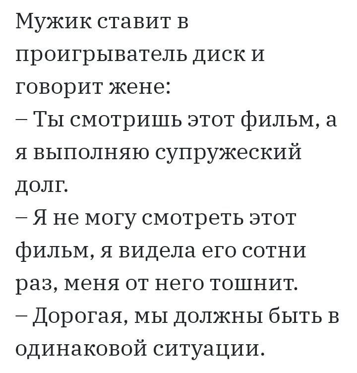 Мужик ставит в проигрыватель диск и говорит жене Ты смотришь этот фильм а я выполняю супружеский долг Я не могу смотреть этот фильм я видела его сотни раз меня от него тошнит Дорогая мы должны быть в одинаковой ситуации