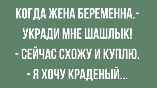 КОГДА ЖЕНА БЕРЕМЕННА УКРАЛИ МНЕ ШАШЛЫК СЕЙЧАС СХОЖУ И КУПЛЮ Я ХОЧУ КРАДЕНЫЙ
