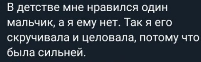 В детстве мне нравился один мальчик а я ему нет Так я его скручивала и целовала потому что была сильней