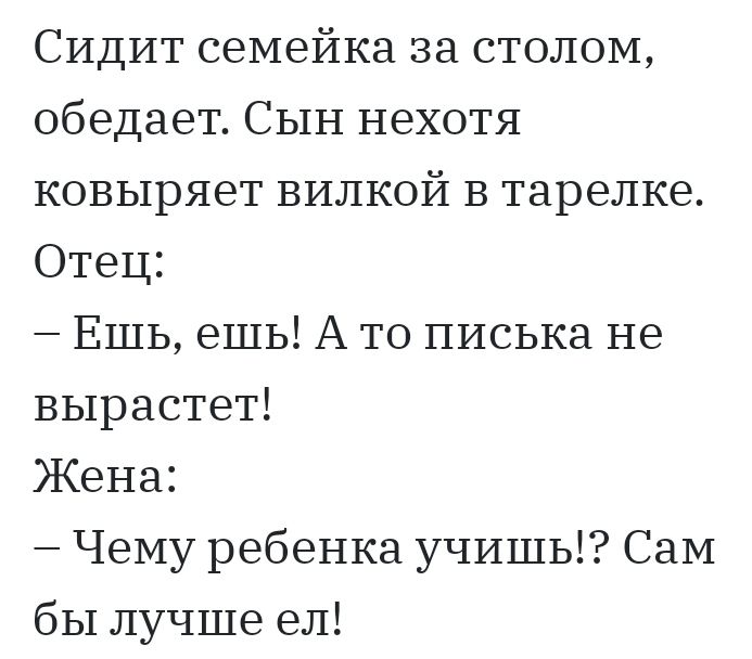СИДИТ семейка за столом обедает Сын нехотя ковыряет вилкой В тарелке Отец Ешь ешь А то писька не вырастет Жена Чему ребенка учишь СаМ бы лучше ел