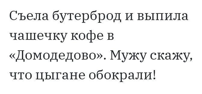 Съела бутерброд И выпила чашечку кофе В Домодедово Мужу скажу что цыгане обокрали