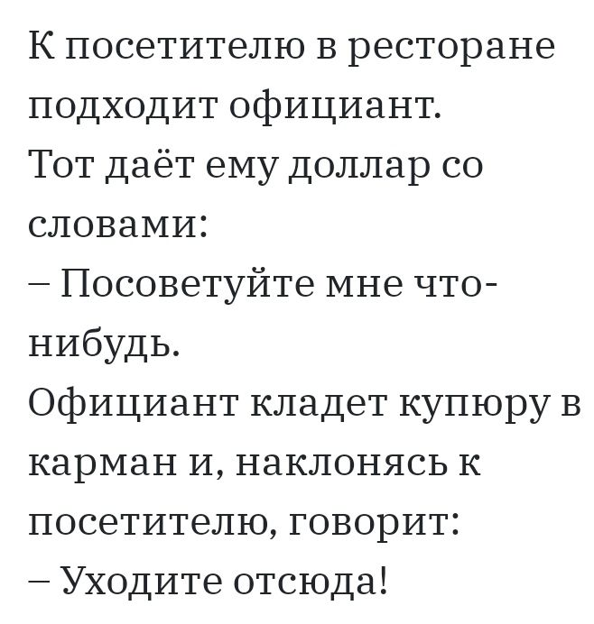 К посетителю в ресторане подходит официант Тот даёт ему доллар со словами Посоветуйте мне что нибудь Официант кладет купюру в карман и наклонясь к посетителю говорит Уходите отсюда