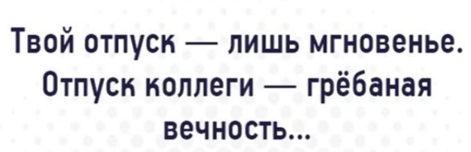 Твой отпуск лишь мгновенье Отпуск коллеги грёбаная вечность