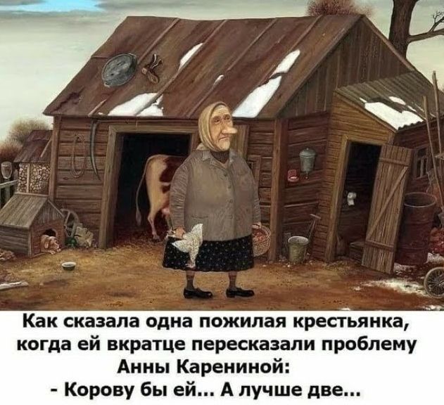 Как сказала одна пожилая крестьянка когда ей вкратце пересказали проблему Анны Карениной Корову бы ей А лучше две