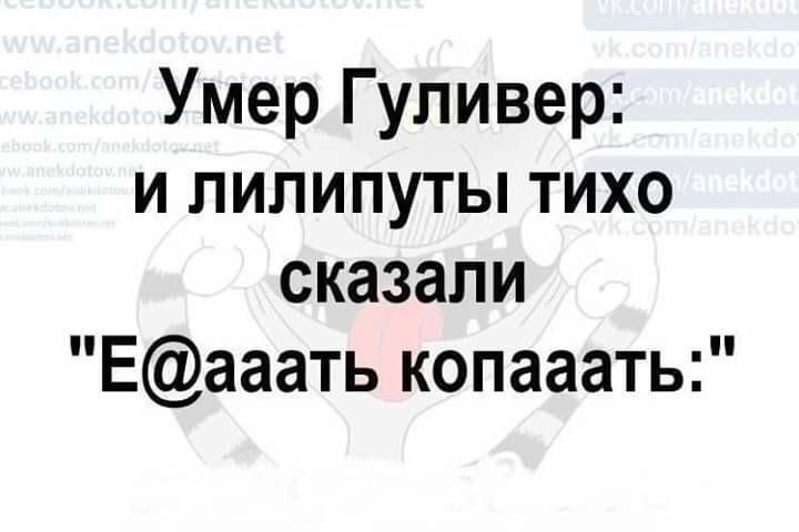 Умер Гуливер и лилипуты тихо сказали Еааать копааать