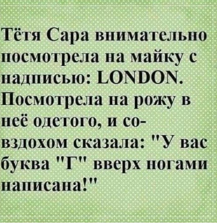 Тётя Сара внимательно посмотрела на майку с надписью ЬОЫВОМ Посмотрела на рожу в неё одетого и со вздохом сказала У вас буква Г вверх ногами написана