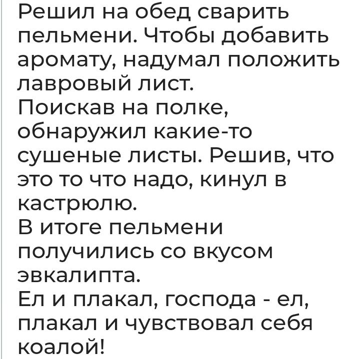 Решил на обед сварить пельмени Чтобы добавить аромату надумал положить лавровый лист Поискав на полке обнаружил какие то сушеные листы Решив что это то что надо кинул в кастрюлю В итоге пельмени получились со вкусом эвкалипта Ел и плакал господа ел плакал и чувствовал себя коалой