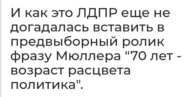 И как это ЛДПР еще не догадалась вставить в предвыборный ролик фразу Мюллера 70 лет возраст расцвета политика