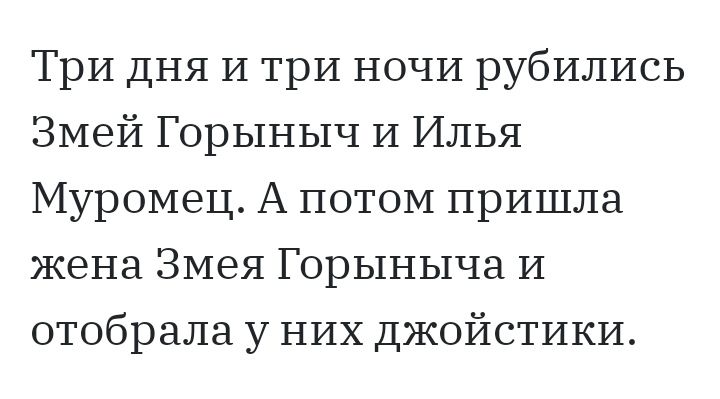 Три дня И три НОЧИ рубились Змей Горыныч И ИЛЬЯ Муромец А потом пришла жена Змея Горыныча И отобрала у НИХ джойстики