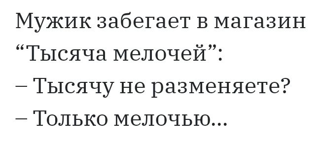 Мужик забегает в магазин Тысяча мелочей Тысячу не разменяете Только мелочью