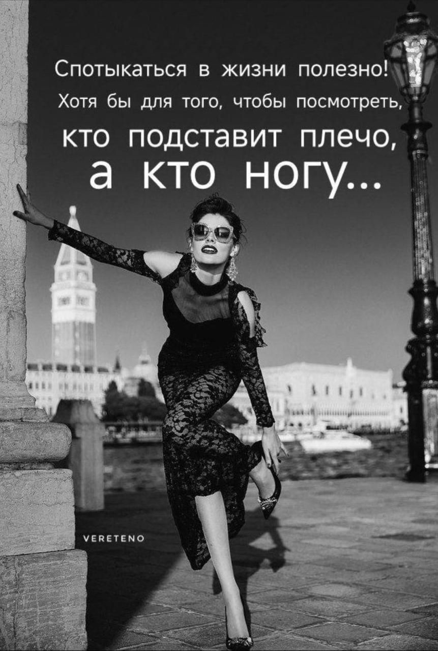 Спотыкаться в жизни полезно! Хотя бы для того, чтобы посмотреть, кто подставит плечо, а кто ногу...