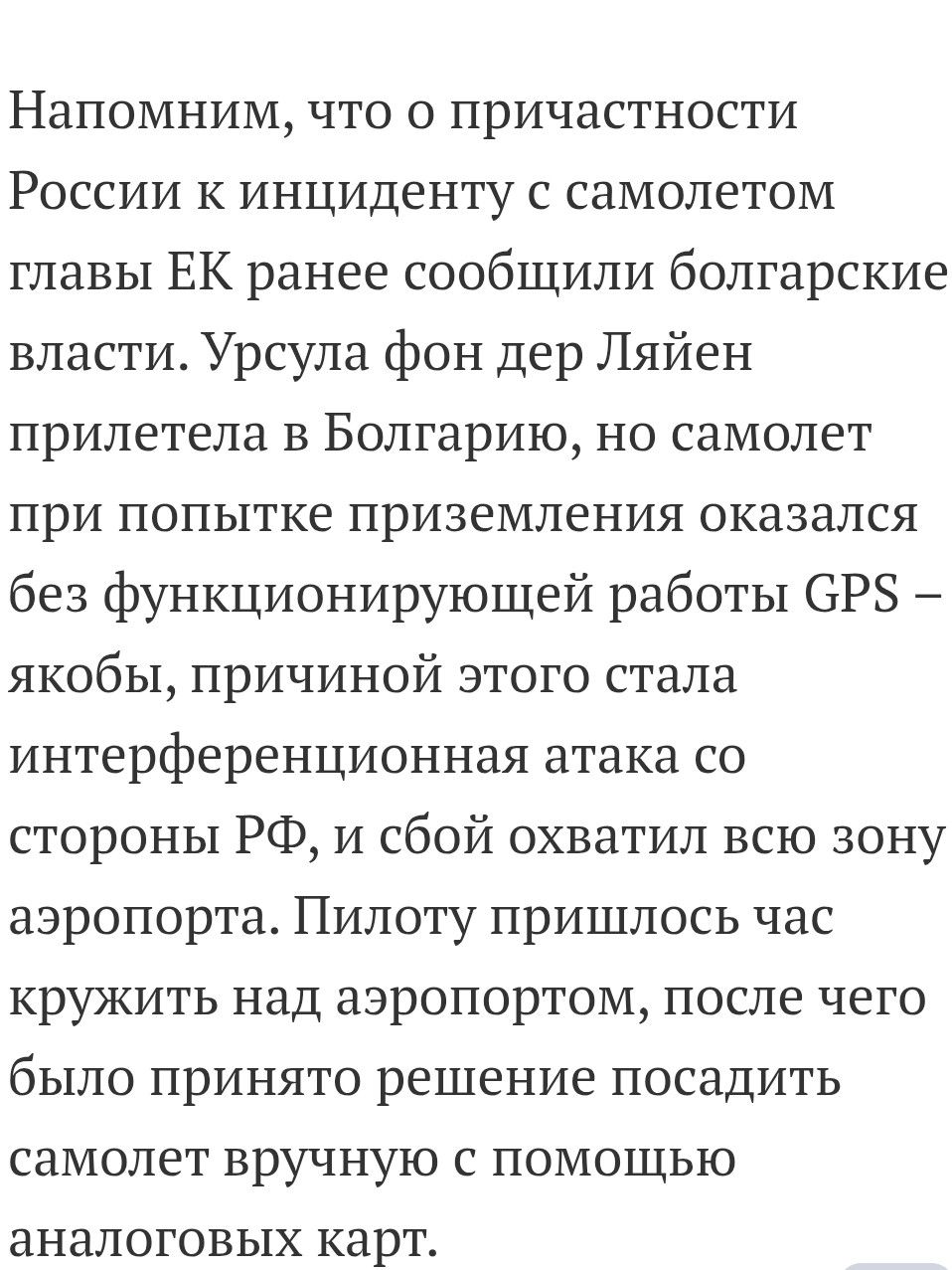 Напомним, что о причастности России к инциденту с самолетом главы ЕК ранее сообщили болгарские власти. Урсула фон дер Ляйен прилетела в Болгарию, но самолет при попытке приземления оказался без функционирующей работы GPS – якобы, причиной этого стала интерференционная атака со стороны РФ, и сбой охватил всю зону аэропорта. Пилоту пришлось час кружить над аэропортом, после чего было принято решение посадить самолет вручную с помощью аналоговых карт.