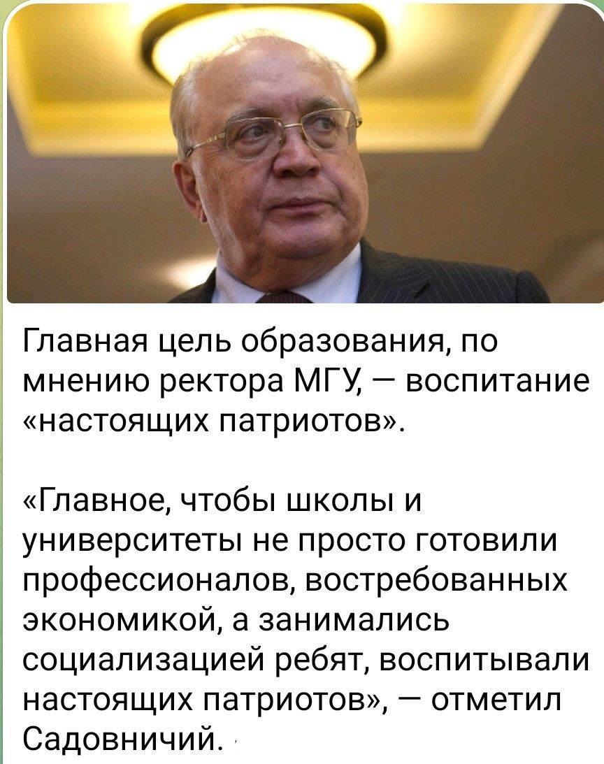 Главная цель образования, по мнению ректора МГУ, — воспитание «настоящих патриотов».

«Главное, чтобы школы и университеты не просто готовили профессионалов, востребованных экономикой, а занимались социализацией ребят, воспитывали настоящих патриотов», — отметил Садовничий.