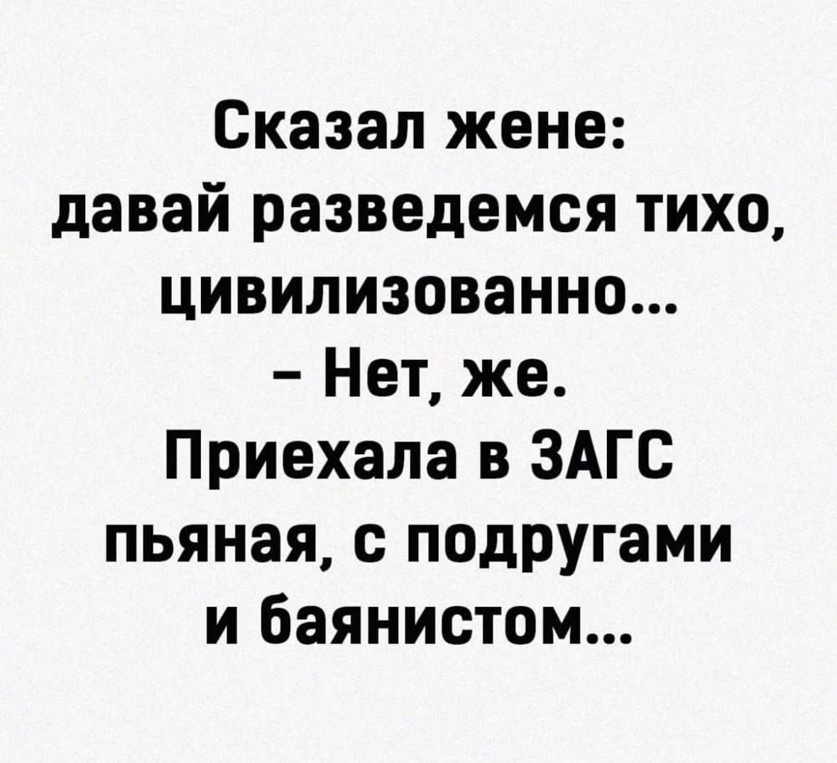 Сказал жене: давай разведемся тихо, цивилизованно... - Нет, же. Приехала в ЗАГС пьяная, с подругами и баянистом...