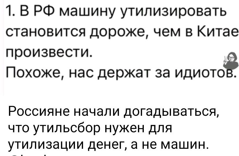 1. В РФ машину утилизировать становится дороже, чем в Китае произвести. Похоже, нас держат за идиотов.
Россияне начали догадываться, что утилизация нужен для утилизации денег, а не машин.