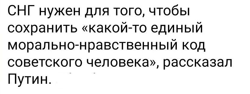 СНГ нужен для того, чтобы сохранить «какой-то единый морально-нравственный код советского человека», рассказал Путин.