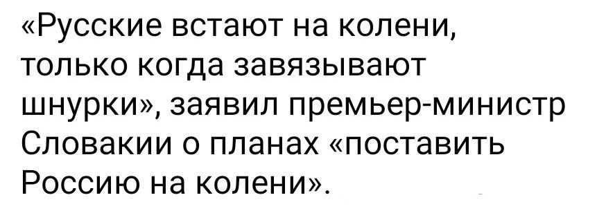 «Русские встают на колени, только когда завязывают шнурки», заявил премьер-министр Словакии о планах «поставить Россию на колени».