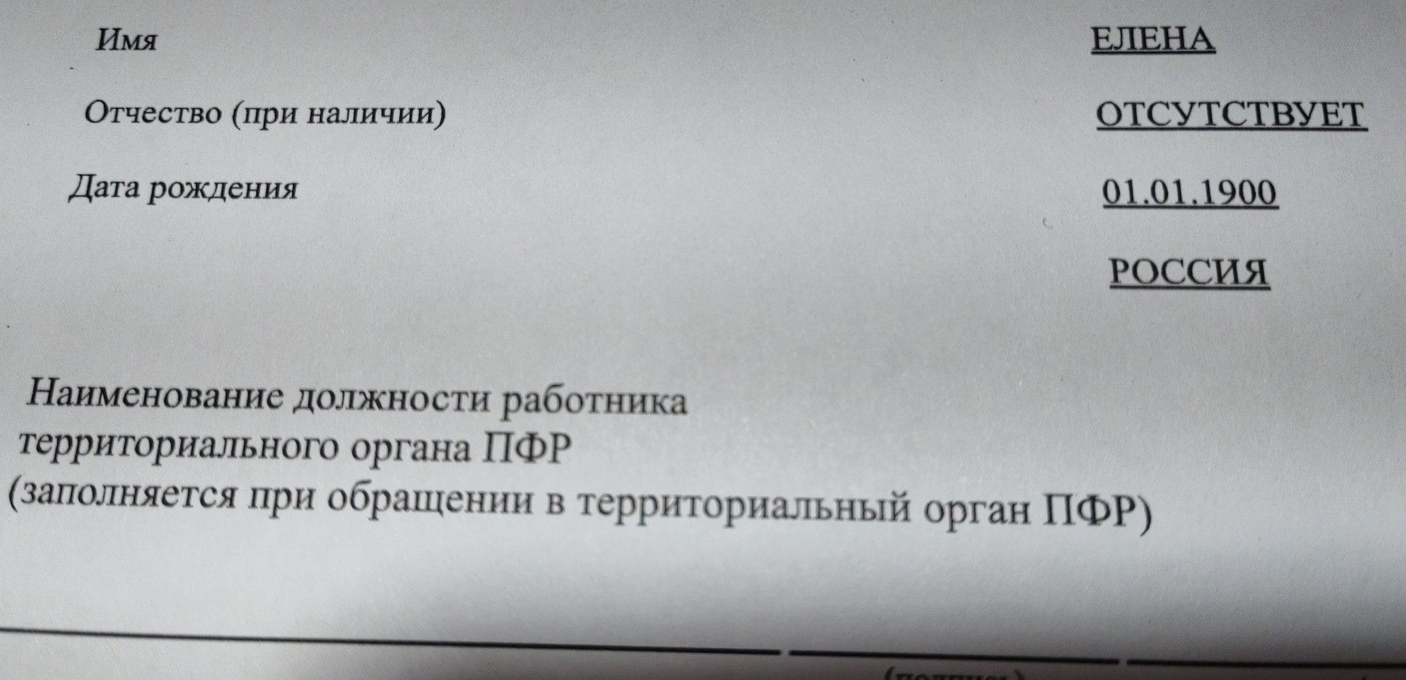 ЕЛЕНА
Отчество (при наличии)
ОТСУТСТВУЕТ
Дата рождения
01.01.1900
РОССИЯ
Наименование должности работника
территориального органа ПФР
(заполняется при обращении в территориальный орган ПФР)