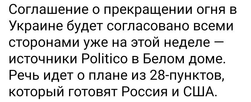 Соглашение о прекращении огня в Украине будет согласовано всеми сторонами уже на этой неделе — источники Politico в Белом доме. Речь идет о плане из 28 пунктов, который готовят Россия и США.