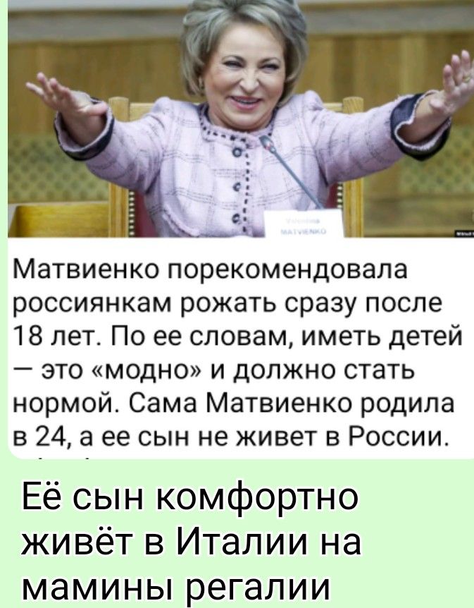 Матвиенко порекомендовала россиянкам рожать сразу после 18 лет. По её словам, иметь детей — это «модно» и должно стать нормой. Сама Матвиенко родила в 24, а её сын не живет в России. Её сын комфортно живёт в Италии на мамины регалии.