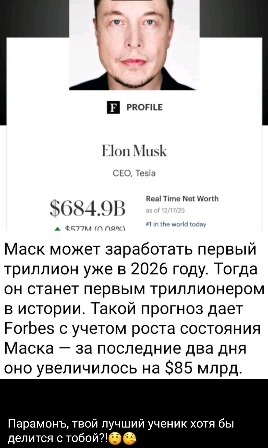 Маск может заработать первый триллион уже в 2026 году. Тогда он станет первым триллионером в истории. Такой прогноз дает Forbes с учетом роста состояния Маска — за последние два дня оно увеличилось на $85 млрд. 

Парамон, твой лучший ученик хотя бы делится с тобой!?