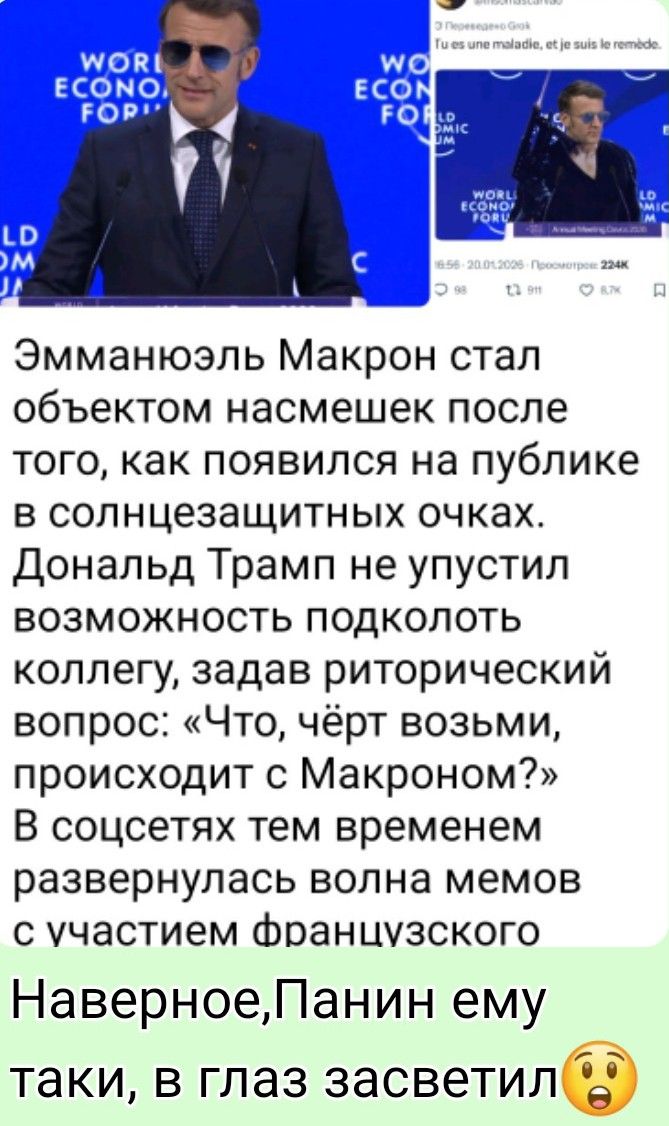 Эмманюэль Макрон стал
объектом насмешек после
того, как появился на публике
в солнцезащитных очках.
Дональд Трамп не упустил
возможность подколоть
коллегу, задав риторический
вопрос: «Что, чёрт возьми,
происходит с Макроном?»

В соцсетях тем временем
развернулась волна мемов
с участием французского

Наверное,Панин ему
таки, в глаз засветилб
