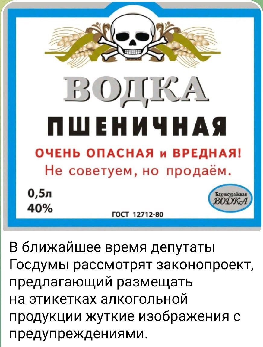 ВОДКА ПШЕНИЧНАЯ ОЧЕНЬ ОПАСНАЯ И ВРЕДНАЯ! Не советуем, но продаём. 0,5л 40% ГОСТ 12712-80 В ближайшее время депутаты Госдумы рассмотрят законопроект, предлагающий разместить на этикетках алкогольной продукции жёсткие изображения с предупреждениями.