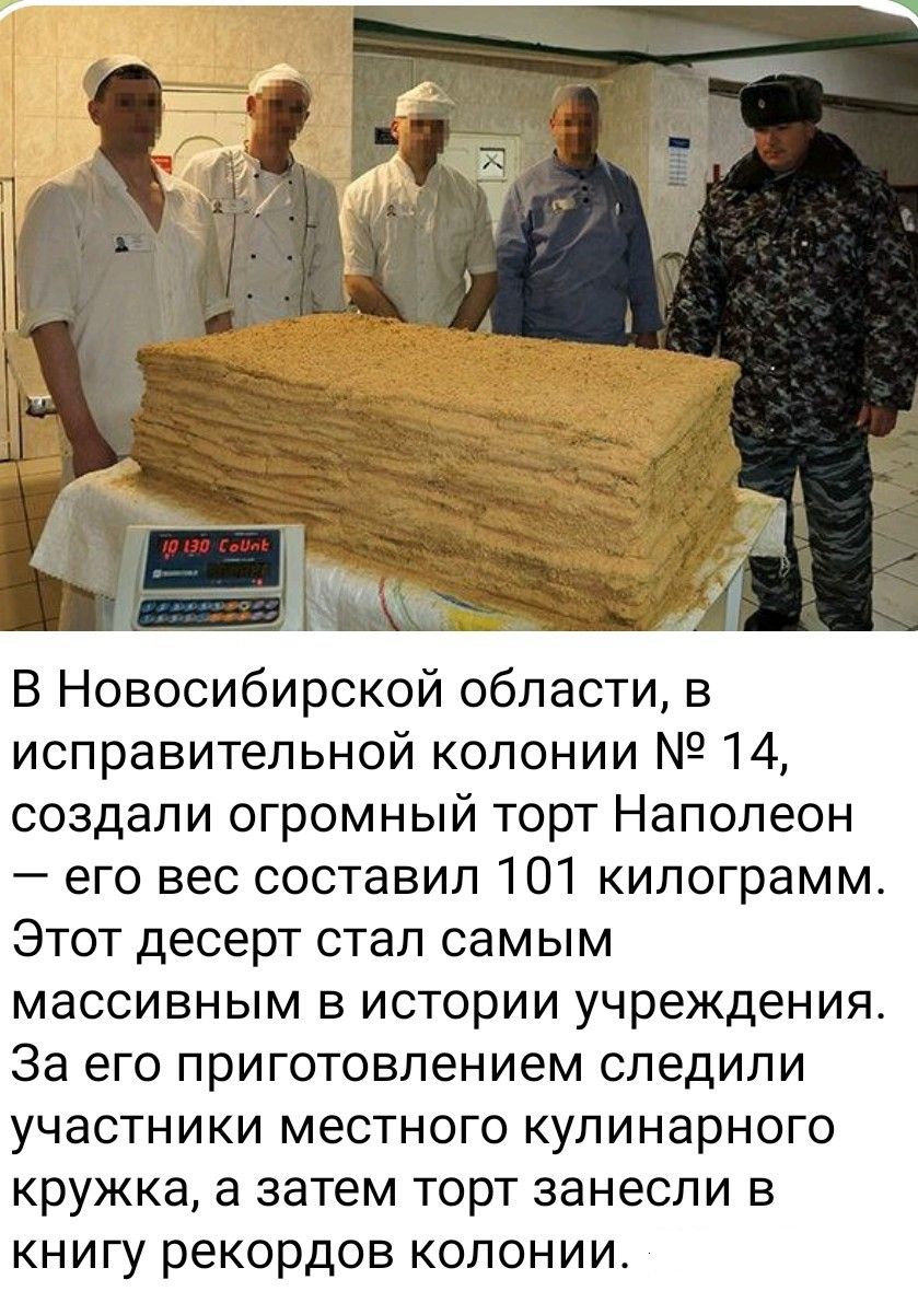 В Новосибирской области, в исправительной колонии № 14, создали огромный торт Наполеон — его вес составил 101 килограмм. Этот десерт стал самым массовым в истории учреждения. За его приготовлением следили участники местного кулинарного кружка, а затем торт занесли в книгу рекордов колонии.