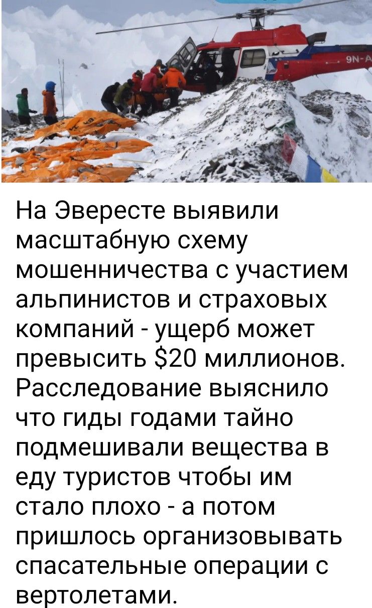 На Эвересте выявили масштабную схему мошенничества с участием альпинистов и страховых компаний - ущерб может превысить $20 миллионов. Расследование выяснило что гиды годами тайно подмешивали вещества в еду туристов чтобы им стало плохо - а потом пришлось организовывать спасательные операции с вертолетами.